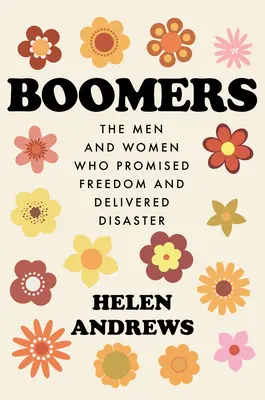 Boomers: Mężczyźni i kobiety, którzy obiecali wolność i doprowadzili do katastrofy - Boomers: The Men and Women Who Promised Freedom and Delivered Disaster