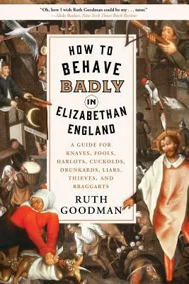 Jak źle się zachowywać w elżbietańskiej Anglii: A Guide for Knaves, Fools, Harlots, Cuckolds, Drunkards, Liars, Thieves, and Braggarts - How to Behave Badly in Elizabethan England: A Guide for Knaves, Fools, Harlots, Cuckolds, Drunkards, Liars, Thieves, and Braggarts