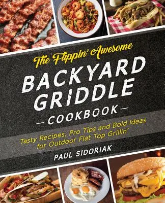 The Flippin' Awesome Backyard Griddle Cookbook: Smaczne przepisy, profesjonalne porady i odważne pomysły na grillowanie na świeżym powietrzu - The Flippin' Awesome Backyard Griddle Cookbook: Tasty Recipes, Pro Tips and Bold Ideas for Outdoor Flat Top Grillin'