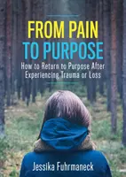 Od bólu do celu: jak powrócić do celu po doświadczeniu traumy lub straty - From Pain to Purpose: How to Return to Purpose After Experiencing Trauma or Loss