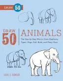 Narysuj 50 zwierząt: Krok po kroku, jak rysować słonie, tygrysy, psy, ryby, ptaki i wiele innych... - Draw 50 Animals: The Step-By-Step Way to Draw Elephants, Tigers, Dogs, Fish, Birds, and Many More...