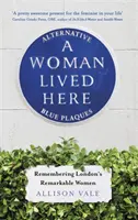 Kobieta tu mieszkała: Alternatywne niebieskie tablice upamiętniające niezwykłe kobiety Londynu - A Woman Lived Here: Alternative Blue Plaques, Remembering London's Remarkable Women