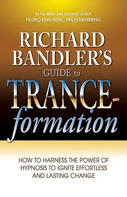 Przewodnik Richarda Bandlera po kształtowaniu transu: Jak okiełznać moc hipnozy, aby zapoczątkować bezwysiłkową i trwałą zmianę - Richard Bandler's Guide to Trance-Formation: How to Harness the Power of Hypnosis to Ignite Effortless and Lasting Change