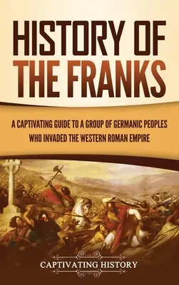 Historia Franków: Porywający przewodnik po grupie ludów germańskich, które najechały Cesarstwo Zachodniorzymskie - History of the Franks: A Captivating Guide to a Group of Germanic Peoples Who Invaded the Western Roman Empire