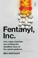 Fentanyl, Inc. - jak nieuczciwi chemicy tworzą najbardziej śmiercionośną falę epidemii opioidów - Fentanyl, Inc. - how rogue chemists are creating the deadliest wave of the opioid epidemic