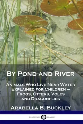 Nad stawem i rzeką: Zwierzęta żyjące w pobliżu wody wyjaśnione dla dzieci - żaby, wydry, norniki i ważki - By Pond and River: Animals Who Live Near Water Explained for Children - Frogs, Otters, Voles and Dragonflies