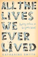 Wszystkie życia, które kiedykolwiek przeżyliśmy - szukając ukojenia w Virginii Woolf - All the Lives We Ever Lived - Seeking Solace in Virginia Woolf