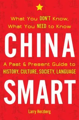 China Smart: Czego nie wiesz, co musisz wiedzieć - przeszłość i teraźniejszość: przewodnik po historii, kulturze, społeczeństwie i języku Chin - China Smart: What You Don't Know, What You Need to Know-- A Past & Present Guide to History, Culture, Society, Language