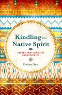 Rozpalanie rdzennego ducha - święte praktyki w codziennym życiu - Kindling the Native Spirit - Sacred Practices for Everyday Life