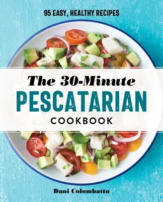 The 30-Minute Pescatarian Cookbook: 95 łatwych, zdrowych przepisów - The 30-Minute Pescatarian Cookbook: 95 Easy, Healthy Recipes