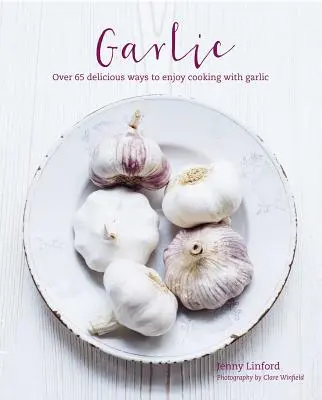 Czosnek: Ponad 65 pysznie różnych sposobów na gotowanie z czosnkiem - Garlic: More Than 65 Deliciously Different Ways to Enjoy Cooking with Garlic