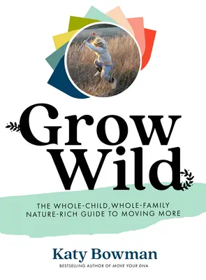 Grow Wild: The Whole-Child, Whole-Family, Nature-Rich Guide to Moving More (Rozwijaj się dziko: przewodnik dla całego dziecka, całej rodziny i natury) - Grow Wild: The Whole-Child, Whole-Family, Nature-Rich Guide to Moving More