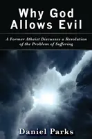 Dlaczego Bóg dopuszcza zło: były ateista omawia rozwiązanie problemu cierpienia - Why God Allows Evil: A Former Atheist Discusses a Resolution of the Problem of Suffering