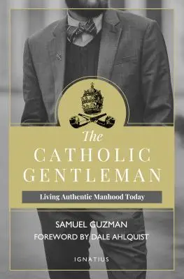 Katolicki dżentelmen: Autentyczna męskość w dzisiejszych czasach - The Catholic Gentleman: Living Authentic Manhood Today