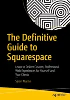 The Definitive Guide to Squarespace: Naucz się dostarczać niestandardowe, profesjonalne doświadczenia internetowe dla siebie i swoich klientów - The Definitive Guide to Squarespace: Learn to Deliver Custom, Professional Web Experiences for Yourself and Your Clients