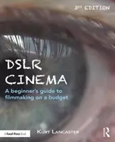 Dslr Cinema: Przewodnik dla początkujących po filmowaniu z ograniczonym budżetem - Dslr Cinema: A Beginner's Guide to Filmmaking on a Budget