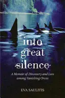 W wielką ciszę: Wspomnienie odkrycia i straty wśród ginących orków - Into Great Silence: A Memoir of Discovery and Loss among Vanishing Orcas