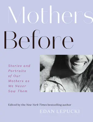 Mothers Before: Historie i portrety naszych matek, jakich nigdy nie widzieliśmy - Mothers Before: Stories and Portraits of Our Mothers as We Never Saw Them