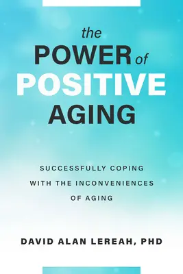 Siła pozytywnego starzenia się: Skuteczne radzenie sobie z niedogodnościami starzenia się - The Power of Positive Aging: Successfully Coping with the Inconveniences of Aging