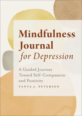 Dziennik uważności na depresję: Podróż z przewodnikiem w kierunku współczucia i pozytywności - Mindfulness Journal for Depression: A Guided Journey Toward Self-Compassion and Positivity