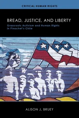 Chleb, sprawiedliwość i wolność: Aktywizm oddolny i prawa człowieka w Chile Pinocheta - Bread, Justice, and Liberty: Grassroots Activism and Human Rights in Pinochet's Chile