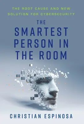 Najmądrzejsza osoba w pokoju: Przyczyna źródłowa i nowe rozwiązanie dla cyberbezpieczeństwa - The Smartest Person in the Room: The Root Cause and New Solution for Cybersecurity