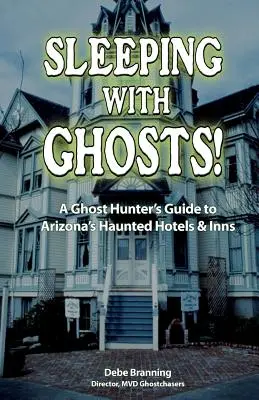 Sypiając z duchami! Przewodnik łowcy duchów po nawiedzonych hotelach i zajazdach w Arizonie - Sleeping with Ghosts!: A Ghost Hunter's Guide to Arizona's Haunted Hotels and Inns