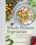 Whole Protein Vegetarian: Pyszne przepisy na bazie roślin z niezbędnymi aminokwasami dla zdrowia i dobrego samopoczucia - Whole Protein Vegetarian: Delicious Plant-Based Recipes with Essential Amino Acids for Health and Well-Being