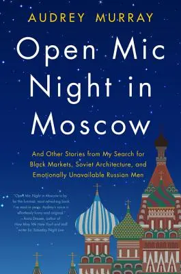 Open MIC Night in Moscow: I inne historie z moich poszukiwań czarnych rynków, radzieckiej architektury i emocjonalnie niedostępnych rosyjskich mężczyzn - Open MIC Night in Moscow: And Other Stories from My Search for Black Markets, Soviet Architecture, and Emotionally Unavailable Russian Men