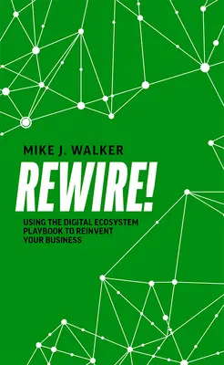 Rewire! Korzystanie z podręcznika cyfrowego ekosystemu w celu ponownego odkrycia swojej firmy - Rewire!: Using the Digital Ecosystem Playbook to Reinvent Your Business