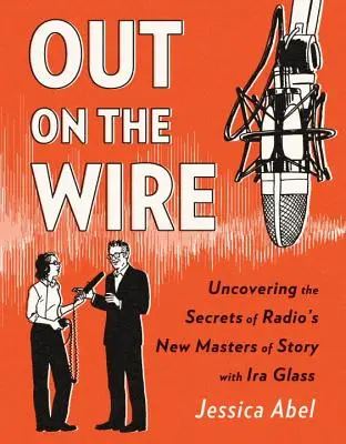 Out on the Wire: Sekrety opowiadania historii nowych mistrzów radia - Out on the Wire: The Storytelling Secrets of the New Masters of Radio