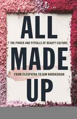 All Made Up: Potęga i pułapki kultury piękna, od Kleopatry do Kim Kardashian - All Made Up: The Power and Pitfalls of Beauty Culture, from Cleopatra to Kim Kardashian
