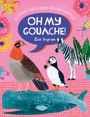 Oh My Gouache!: Przewodnik dla początkujących po malowaniu nieprzezroczystą akwarelą - Oh My Gouache!: The Beginner's Guide to Painting with Opaque Watercolour