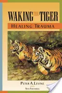 Budząc tygrysa: Leczenie traumy: Wrodzona zdolność do przekształcania przytłaczających doświadczeń - Waking the Tiger: Healing Trauma: The Innate Capacity to Transform Overwhelming Experiences