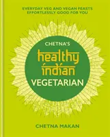 Chetna's Healthy Indian: Wegetariańskie: codzienne wegańskie i wegańskie uczty bez wysiłku dobre dla ciebie - Chetna's Healthy Indian: Vegetarian: Everyday Veg and Vegan Feasts Effortlessly Good for You