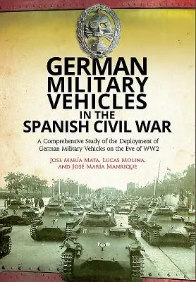 Niemieckie pojazdy wojskowe w hiszpańskiej wojnie domowej: kompleksowe studium rozmieszczenia niemieckich pojazdów wojskowych w przededniu II wojny światowej - German Military Vehicles in the Spanish Civil War: A Comprehensive Study of the Deployment of German Military Vehicles on the Eve of Ww2