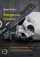 Niebezpieczni szaleńcy: Trauma, przestępczość i psychoterapia sądowa - Dangerous Lunatics: Trauma, Criminality and Forensic Psychotherapy