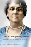 The L.M. Montgomery Reader: Tom trzeci: A Legacy in Review - The L.M. Montgomery Reader: Volume Three: A Legacy in Review