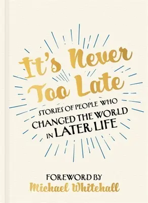 Nigdy nie jest za późno: historie ludzi, którzy zmienili świat w późniejszym życiu - It's Never Too Late: Stories of People Who Changed the World in Later Life