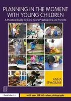 Planowanie w chwili z małymi dziećmi: Praktyczny przewodnik dla nauczycieli wczesnej edukacji i rodziców - Planning in the Moment with Young Children: A Practical Guide for Early Years Practitioners and Parents