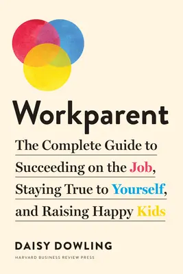 Workparent: Kompletny przewodnik po sukcesie w pracy, pozostaniu wiernym sobie i wychowywaniu szczęśliwych dzieci - Workparent: The Complete Guide to Succeeding on the Job, Staying True to Yourself, and Raising Happy Kids