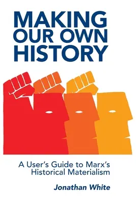 Tworzenie własnej historii: Przewodnik użytkownika po materializmie historycznym Marksa - Making Our Own History: A User's Guide to Marx's Historical Materialism