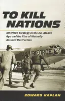 Zabić narody: Amerykańska strategia w erze lotniczo-atomowej i powstanie wzajemnie gwarantowanego zniszczenia - To Kill Nations: American Strategy in the Air-Atomic Age and the Rise of Mutually Assured Destruction