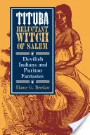 Tituba, niechętna czarownica z Salem: Diabelscy Indianie i purytańskie fantazje - Tituba, Reluctant Witch of Salem: Devilish Indians and Puritan Fantasies