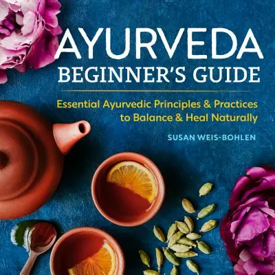 Ajurweda dla początkujących: Niezbędne ajurwedyjskie zasady i praktyki, aby zrównoważyć i uzdrowić się naturalnie - Ayurveda Beginner's Guide: Essential Ayurvedic Principles and Practices to Balance and Heal Naturally