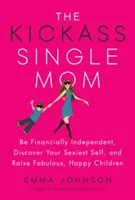 Kickass Single Mom: Bądź niezależna finansowo, odkryj swoje najseksowniejsze ja i wychowuj wspaniałe, szczęśliwe dzieci - The Kickass Single Mom: Be Financially Independent, Discover Your Sexiest Self, and Raise Fabulous, Happy Children