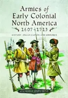 Armie wczesnokolonialnej Ameryki Północnej 1607-1713: historia, organizacja i umundurowanie - Armies of Early Colonial North America 1607-1713: History, Organization and Uniforms