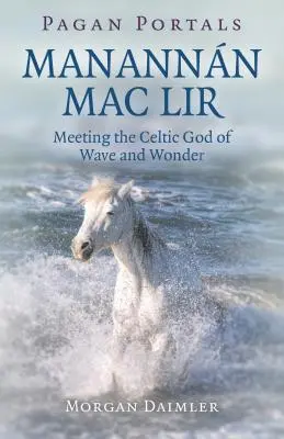 Pogańskie portale - Manannn Mac Lir: Spotkanie z celtyckim bogiem fal i cudów - Pagan Portals - Manannn Mac Lir: Meeting the Celtic God of Wave and Wonder