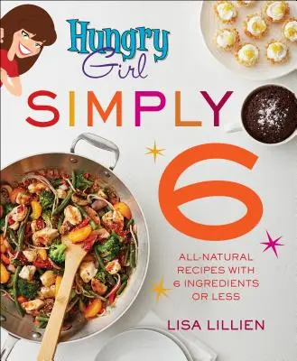 Hungry Girl Simply 6: całkowicie naturalne przepisy z 6 lub mniej składników - Hungry Girl Simply 6: All-Natural Recipes with 6 Ingredients or Less