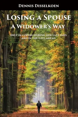 Utrata małżonka: A Widower's Way: Pomoc w radzeniu sobie w ostatnich dniach i w nadchodzących dniach - Losing A Spouse: A Widower's Way: Help in coping during her last days and in the days ahead